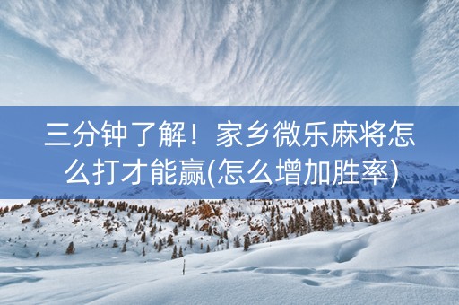 三分钟了解！家乡微乐麻将怎么打才能赢(怎么增加胜率)