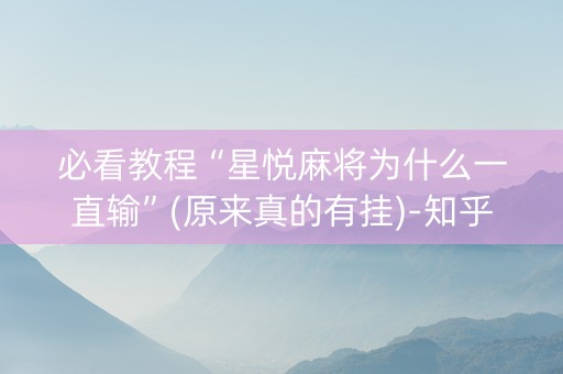 必看教程“星悦麻将为什么一直输”(原来真的有挂)-知乎