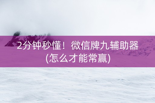 2分钟秒懂！微信牌九辅助器(怎么才能常赢)
