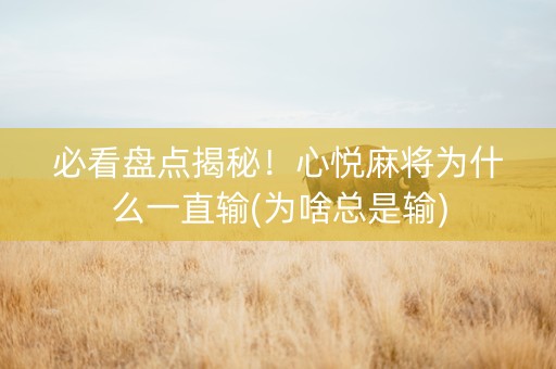 必看盘点揭秘！心悦麻将为什么一直输(为啥总是输)