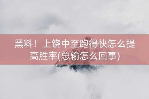 黑料！上饶中至跑得快怎么提高胜率(总输怎么回事)