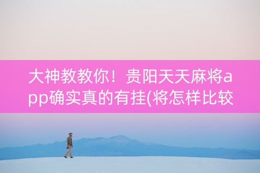 大神教教你！贵阳天天麻将app确实真的有挂(将怎样比较容易赢)