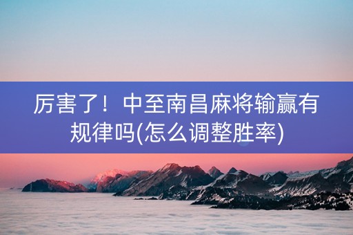 厉害了！中至南昌麻将输赢有规律吗(怎么调整胜率)