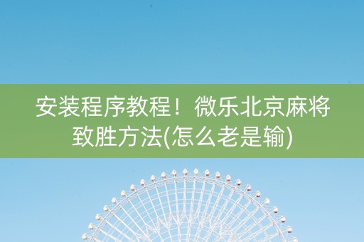 安装程序教程！微乐北京麻将致胜方法(怎么老是输)