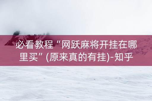 必看教程“网跃麻将开挂在哪里买”(原来真的有挂)-知乎