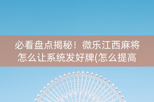 必看盘点揭秘！微乐江西麻将怎么让系统发好牌(怎么提高胜率)