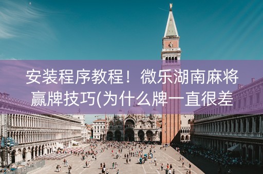 安装程序教程！微乐湖南麻将赢牌技巧(为什么牌一直很差)