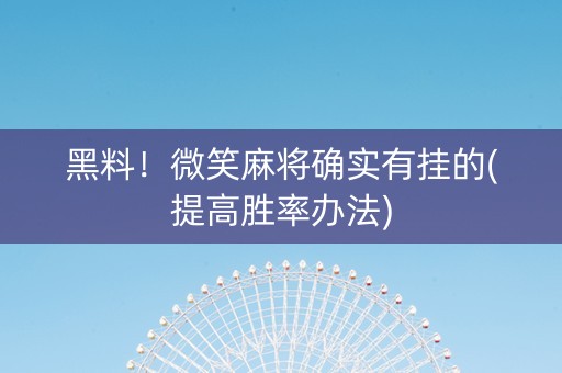 黑料！微笑麻将确实有挂的(提高胜率办法)