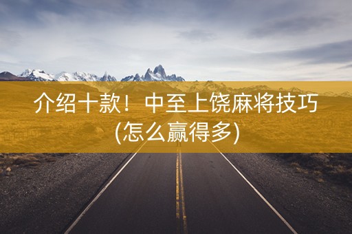 介绍十款！中至上饶麻将技巧(怎么赢得多)