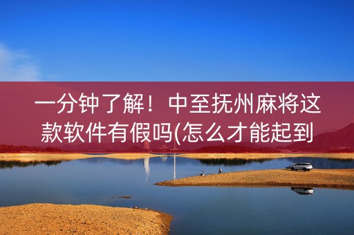 一分钟了解！中至抚州麻将这款软件有假吗(怎么才能起到好牌)