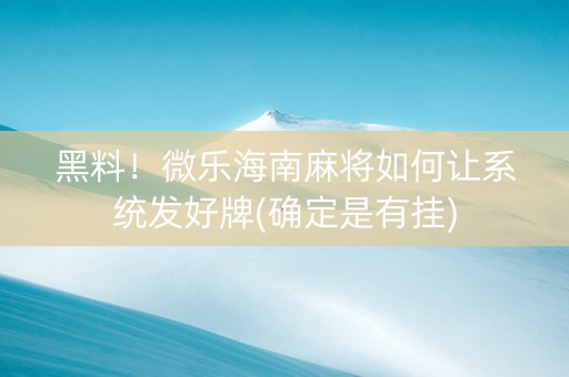 黑料！微乐海南麻将如何让系统发好牌(确定是有挂)