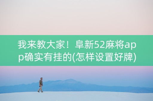 我来教大家！阜新52麻将app确实有挂的(怎样设置好牌)