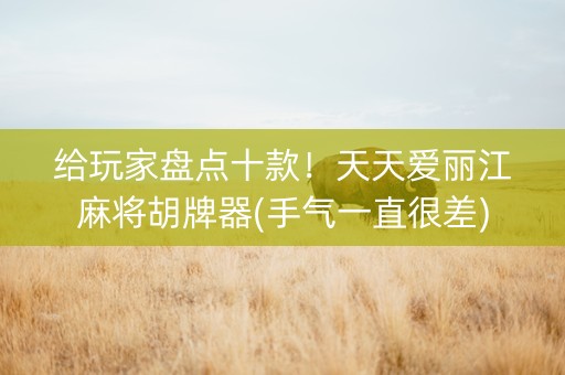 给玩家盘点十款！天天爱丽江麻将胡牌器(手气一直很差)