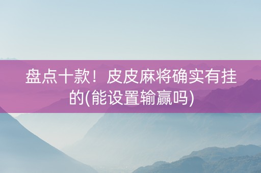 盘点十款！皮皮麻将确实有挂的(能设置输赢吗)