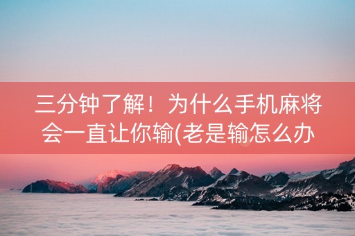 三分钟了解！为什么手机麻将会一直让你输(老是输怎么办)