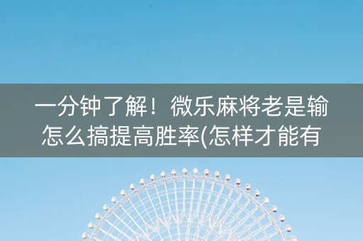一分钟了解！微乐麻将老是输怎么搞提高胜率(怎样才能有好牌)