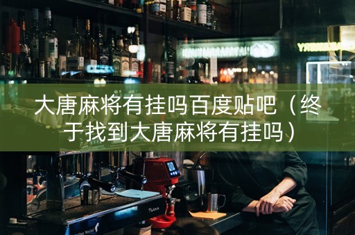 大唐麻将有挂吗百度贴吧（终于找到大唐麻将有挂吗）