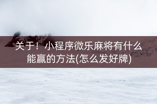 关于！小程序微乐麻将有什么能赢的方法(怎么发好牌)