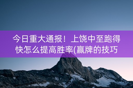 今日重大通报！上饶中至跑得快怎么提高胜率(赢牌的技巧)