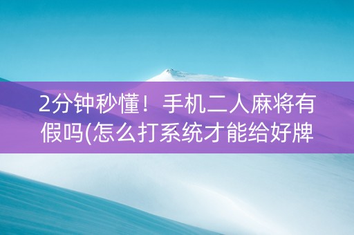 2分钟秒懂！手机二人麻将有假吗(怎么打系统才能给好牌)
