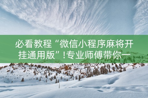 必看教程“微信小程序麻将开挂通用版”!专业师傅带你一起了解（详细教程）-知乎