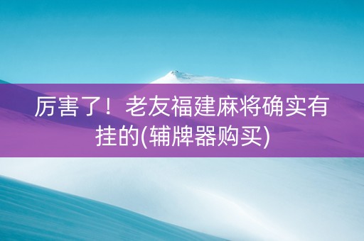 厉害了！老友福建麻将确实有挂的(辅牌器购买)