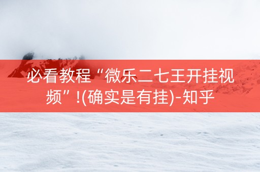 必看教程“微乐二七王开挂视频”!(确实是有挂)-知乎