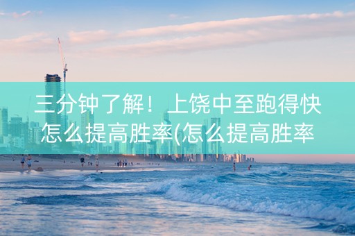 三分钟了解！上饶中至跑得快怎么提高胜率(怎么提高胜率)
