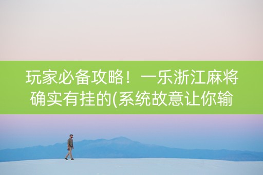 玩家必备攻略！一乐浙江麻将确实有挂的(系统故意让你输)
