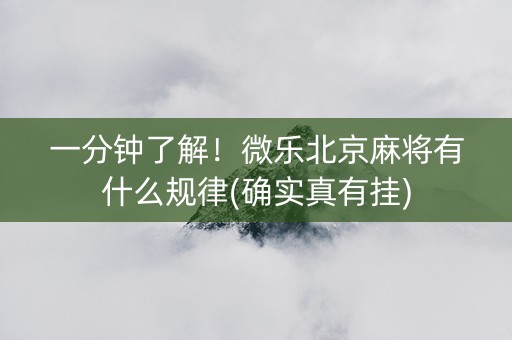 一分钟了解！微乐北京麻将有什么规律(确实真有挂)