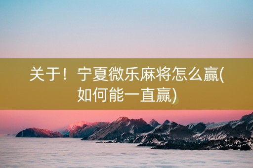 关于！宁夏微乐麻将怎么赢(如何能一直赢)