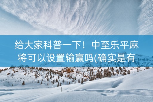 给大家科普一下！中至乐平麻将可以设置输赢吗(确实是有挂)