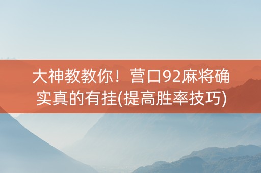 大神教教你！营口92麻将确实真的有挂(提高胜率技巧)