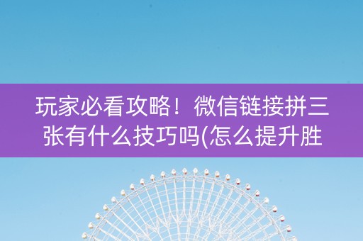 玩家必看攻略！微信链接拼三张有什么技巧吗(怎么提升胜率)