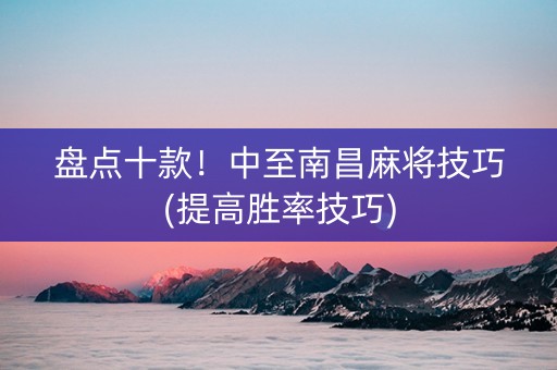 盘点十款！中至南昌麻将技巧(提高胜率技巧)