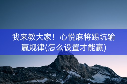 我来教大家！心悦麻将踢坑输赢规律(怎么设置才能赢)