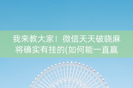 我来教大家！微信天天破晓麻将确实有挂的(如何能一直赢)