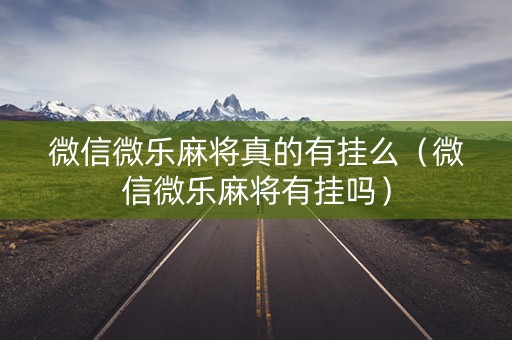 微信微乐麻将真的有挂么（微信微乐麻将有挂吗）