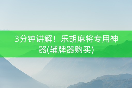 3分钟讲解！乐胡麻将专用神器(辅牌器购买)
