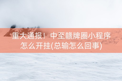重大通报！中至赣牌圈小程序怎么开挂(总输怎么回事)