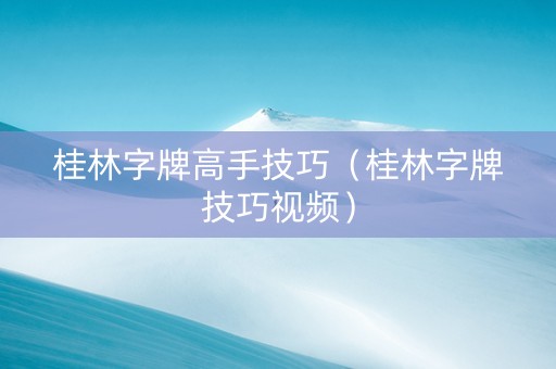 桂林字牌高手技巧（桂林字牌技巧视频）