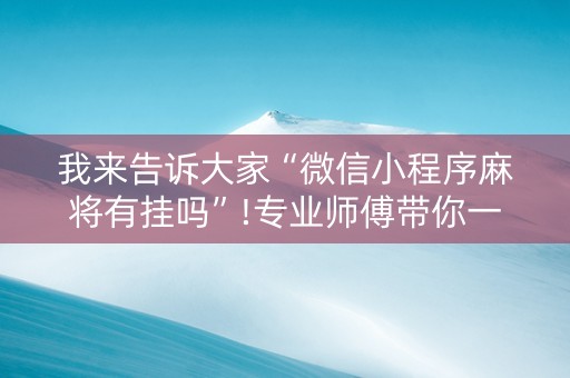 我来告诉大家“微信小程序麻将有挂吗”!专业师傅带你一起了解（详细教程）-知乎
