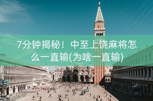 7分钟揭秘！中至上饶麻将怎么一直输(为啥一直输)