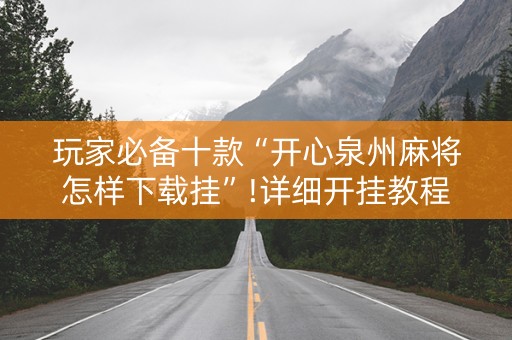 玩家必备十款“开心泉州麻将怎样下载挂”!详细开挂教程-知乎