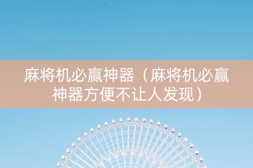 麻将机必赢神器（麻将机必赢神器方便不让人发现）