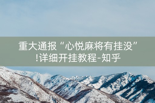 重大通报“心悦麻将有挂没”!详细开挂教程-知乎