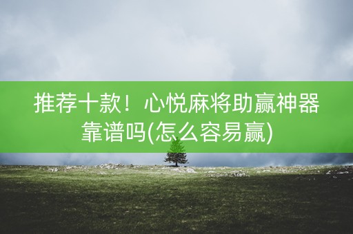 推荐十款！心悦麻将助赢神器靠谱吗(怎么容易赢)
