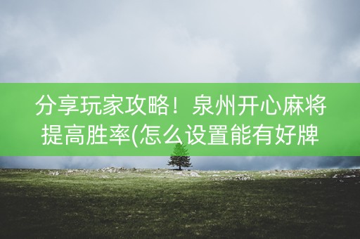分享玩家攻略！泉州开心麻将提高胜率(怎么设置能有好牌)
