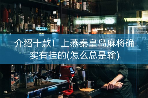介绍十款！上燕秦皇岛麻将确实有挂的(怎么总是输)