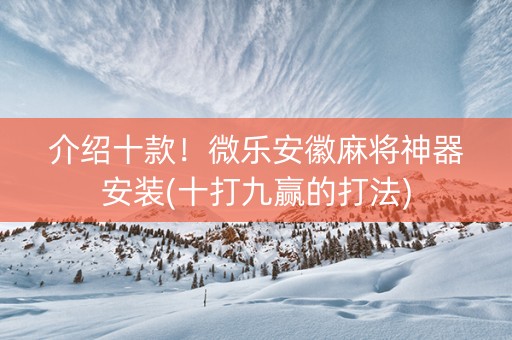 介绍十款！微乐安徽麻将神器安装(十打九赢的打法)